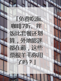 免费吃面、咖啡7折、拌饭比套餐还划算，外地影迷都在薅，这些票根羊毛你用了吗？