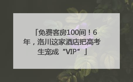 免费客房100间！6年，洛川这家酒店把高考生宠成“VIP”