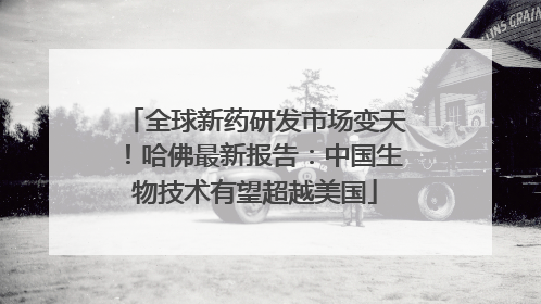 全球新药研发市场变天！哈佛最新报告：中国生物技术有望超越美国