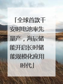 全球首款千安时电池率先量产，海辰储能开启长时储能规模化应用时代