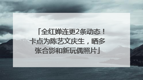 全红婵连更2条动态！卡点为陈艺文庆生，晒多张合影和新玩偶照片