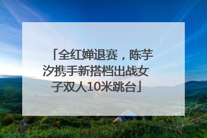 全红婵退赛，陈芋汐携手新搭档出战女子双人10米跳台