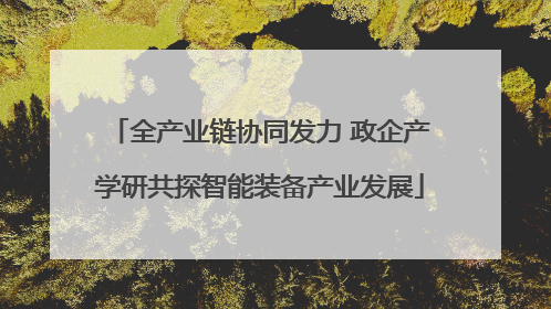 全产业链协同发力 政企产学研共探智能装备产业发展