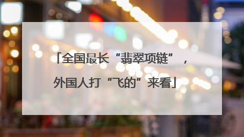 全国最长“翡翠项链”，外国人打“飞的”来看