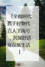 全棉时代携手好物代言人丁禹兮，共探舒适环保新生活