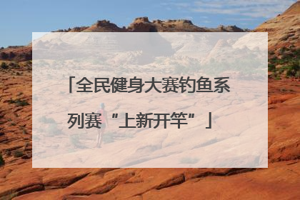 全民健身大赛钓鱼系列赛“上新开竿”
