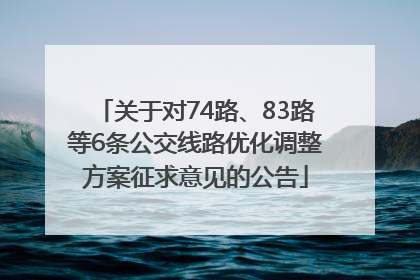 关于对74路、83路等6条公交线路优化调整方案征求意见的公告