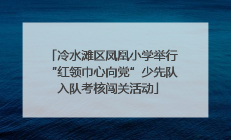 冷水滩区凤凰小学举行“红领巾心向党”少先队入队考核闯关活动