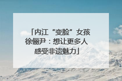 内江“变脸”女孩徐俪尹：想让更多人感受非遗魅力