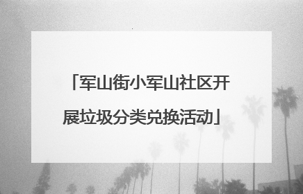 军山街小军山社区开展垃圾分类兑换活动
