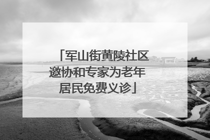 军山街黄陵社区邀协和专家为老年居民免费义诊