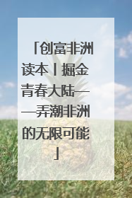 创富非洲读本丨掘金青春大陆——弄潮非洲的无限可能