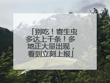 别吃！寄生虫多达上千条！多地正大量出现，看到立刻上报