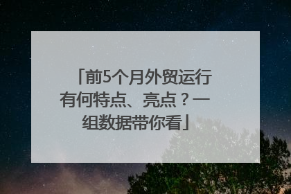 前5个月外贸运行有何特点、亮点？一组数据带你看