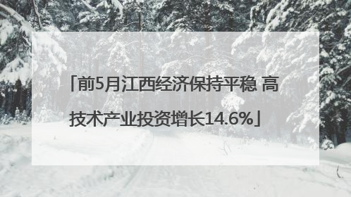 前5月江西经济保持平稳 高技术产业投资增长14.6%