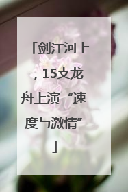 剑江河上，15支龙舟上演“速度与激情”