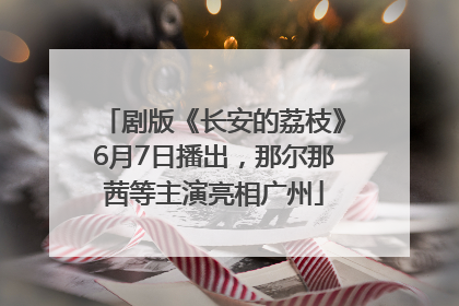 剧版《长安的荔枝》6月7日播出，那尔那茜等主演亮相广州