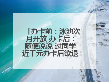 办卡前：泳池次月开放 办卡后：随便说说 过同学近千元办卡后欲退卡却被告知“写明不退不转”！