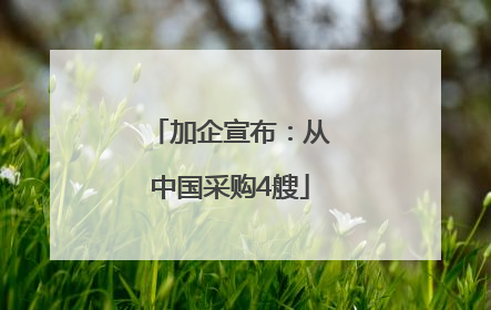 加企宣布：从中国采购4艘
