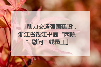 助力交通强国建设，浙江省钱江书画“两院”慰问一线员工