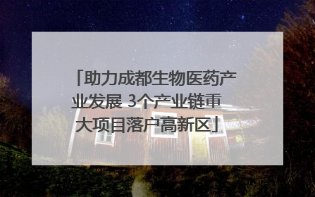 助力成都生物医药产业发展 3个产业链重大项目落户高新区