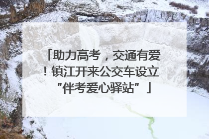助力高考，交通有爱！镇江开来公交车设立“伴考爱心驿站”
