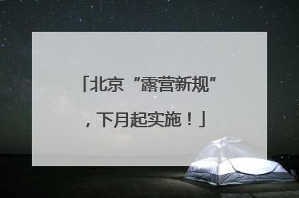 北京“露营新规”，下月起实施！