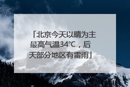 北京今天以晴为主最高气温34℃，后天部分地区有雷雨