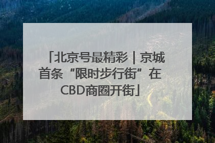 北京号最精彩｜京城首条“限时步行街”在CBD商圈开街