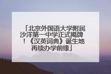 北京外国语大学附属沙洋第一中学正式揭牌！《汉英词典》诞生地再续办学前缘