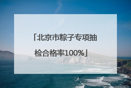 北京市粽子专项抽检合格率100%