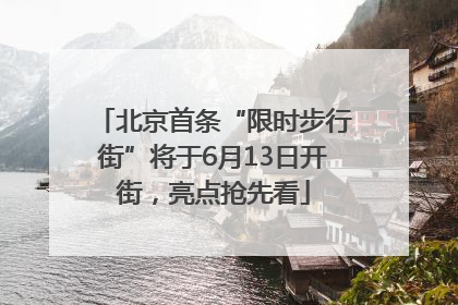 北京首条“限时步行街”将于6月13日开街，亮点抢先看