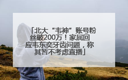 北大“韦神”账号粉丝破200万！家属回应韦东奕牙齿问题，称其暂不考虑直播