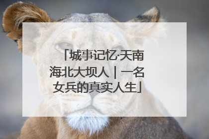 城事记忆·天南海北大坝人｜一名女兵的真实人生