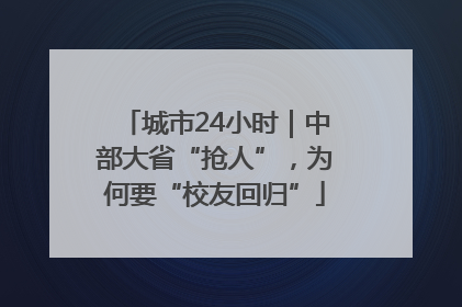 城市24小时｜中部大省“抢人”，为何要“校友回归”