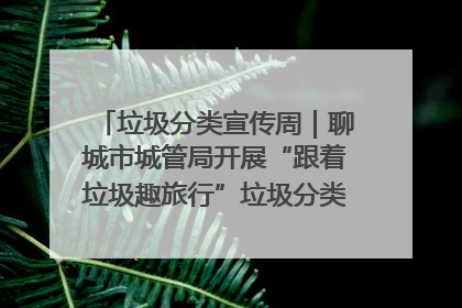 垃圾分类宣传周｜聊城市城管局开展“跟着垃圾趣旅行”垃圾分类科普宣传活动