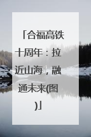 合福高铁十周年：拉近山海，融通未来(图)