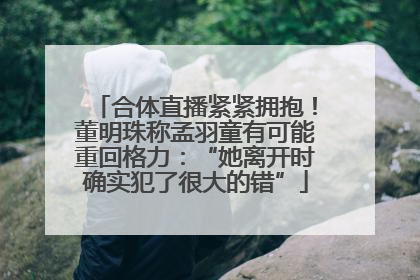 合体直播紧紧拥抱！董明珠称孟羽童有可能重回格力：“她离开时确实犯了很大的错”
