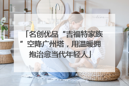 名创优品“吉福特家族”空降广州塔，用温暖拥抱治愈当代年轻人