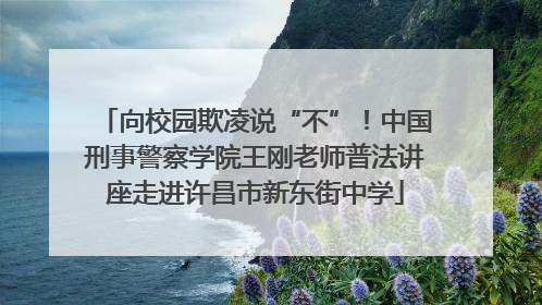 向校园欺凌说“不”！中国刑事警察学院王刚老师普法讲座走进许昌市新东街中学