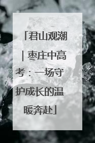 君山观潮｜枣庄中高考：一场守护成长的温暖奔赴