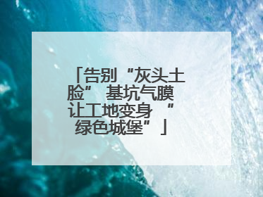 告别“灰头土脸” 基坑气膜让工地变身 “绿色城堡”