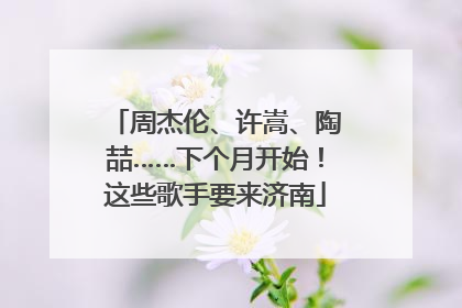 周杰伦、许嵩、陶喆……下个月开始！这些歌手要来济南