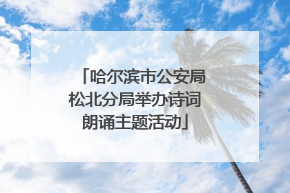 哈尔滨市公安局松北分局举办诗词朗诵主题活动