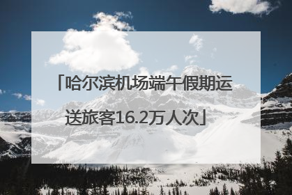 哈尔滨机场端午假期运送旅客16.2万人次