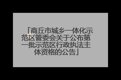 商丘市城乡一体化示范区管委会关于公布第一批示范区行政执法主体资格的公告