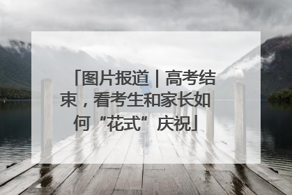 图片报道｜高考结束，看考生和家长如何“花式”庆祝