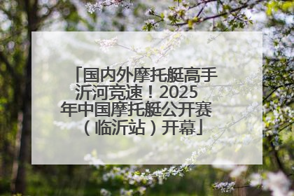 国内外摩托艇高手沂河竞速！2025年中国摩托艇公开赛（临沂站）开幕