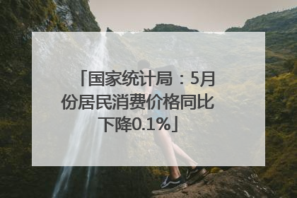 国家统计局：5月份居民消费价格同比下降0.1%