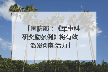国防部：《军事科研奖励条例》将有效激发创新活力
